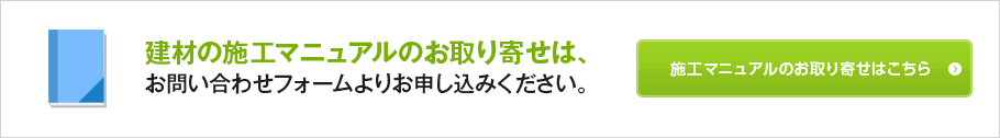 建材の施工マニュアルのお取り寄せは、お問い合わせフォームよりお申し込みください。