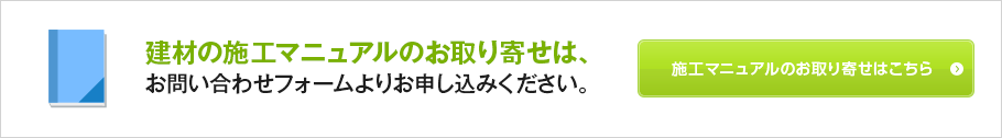 建材の施工マニュアルのお取り寄せは、お問い合わせフォームよりお申し込みください。