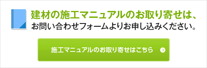 建材の施工マニュアルのお取り寄せは、お問い合わせフォームよりお申し込みください。